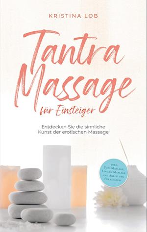 Cover for Kristina Lob · Tantra Massage für Einsteiger: Entdecken Sie die sinnliche Kunst der erotischen Massage - inkl. Yoni Massage, Lingam Massage und Anleitung für zuhause (Book) (2023)
