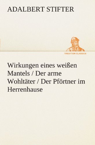 Cover for Adalbert Stifter · Wirkungen Eines Weißen Mantels / Der Arme Wohltäter / Der Pförtner Im Herrenhause: Die Drei Erzählungen Sind Die Ersten Fassungen Von »bergmilch«, ... (Tredition Classics) (German Edition) (Paperback Book) [German edition] (2012)