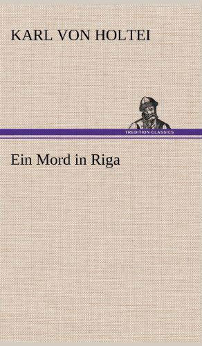 Ein Mord in Riga - Karl Von Holtei - Books - TREDITION CLASSICS - 9783847252467 - May 11, 2012