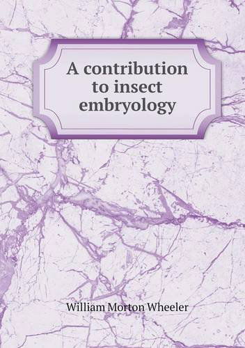 A Contribution to Insect Embryology - William Morton Wheeler - Books - Book on Demand Ltd. - 9785518794467 - February 24, 2013