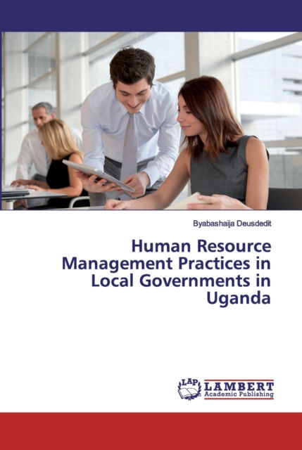 Human Resource Management Practices in Local Governments in Uganda - Byabashaija Deusdedit - Boeken - LAP Lambert Academic Publishing - 9786202078467 - 30 oktober 2019