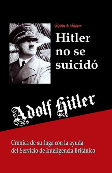 Adolf Hitler No Se Suicido: : Cronica De Su Fuga Con La Ayuda Del Servicio De Inteligencia Britanico - Robin De Ruiter - Books - Mayra Publications - 9789079680467 - March 4, 2015