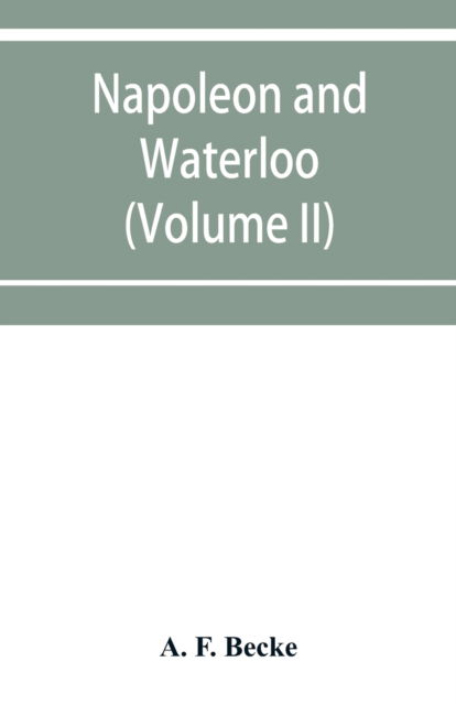 Cover for A F Becke · Napoleon and Waterloo, the emperor's campaign with the Arme?e du Nord, 1815; a strategical and tactical study (Volume II) (Pocketbok) (2019)