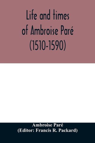 Life and times of Ambroise Pare (1510-1590) with a new translation of his Apology and an account of his journeys in divers places - Ambroise Paré - Books - Alpha Edition - 9789354011467 - April 7, 2020