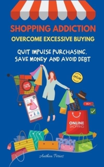 Cover for Anthea Peries · Shopping Addiction: Overcome Excessive Buying. Quit Impulse Purchasing, Save Money And Avoid Debt - Addictions (Paperback Book) (2021)