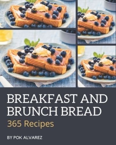 365 Breakfast and Brunch Bread Recipes - Pok Alvarez - Libros - Independently Published - 9798576396467 - 4 de diciembre de 2020