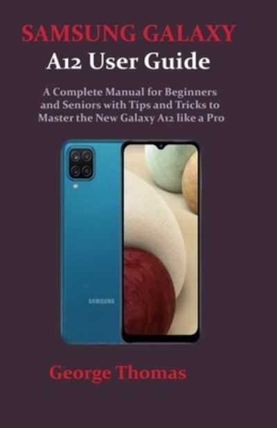 Cover for George Thomas · SAMSUNG GALAXY A12 User Guide: A Complete Manual for Beginners and Seniors with Tips and Tricks to Master the New Galaxy A12 like a Pro (Paperback Book) (2021)