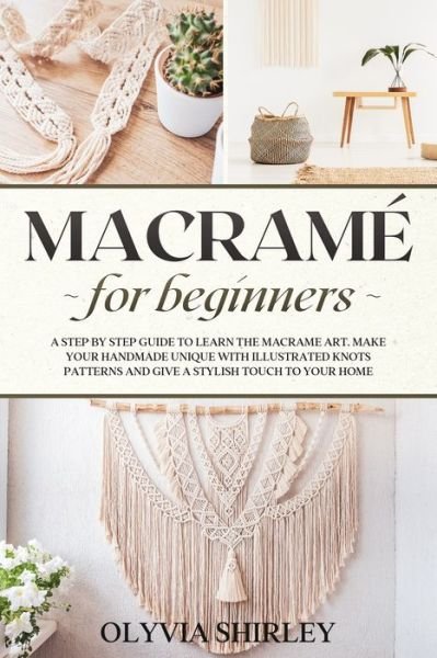 Cover for Olyvia Shirley · Macrame for Beginners: A step by step guide to learn the macrame art. Make your handmade unique with illustrated knots patterns and give a stylish touch to your home - Macrame (Paperback Book) (2021)