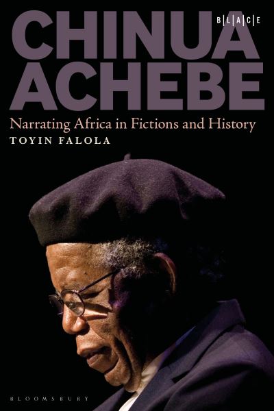 Cover for Falola, Dr. Toyin (Professor; Jacob &amp; Frances Sanger Mossiker Chair in the Humanities; University Distinguished Teaching Prof., University of Texas at Austin, USA) · Chinua Achebe: Narrating Africa in Fictions and History - Black Literary and Cultural Expressions (Hardcover Book) (2024)