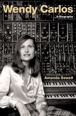 Cover for Sewell, Amanda (Instructor, Instructor, Interlochen Center for the Arts College of Creative Arts) · Wendy Carlos: A Biography - Cultural Biographies (Inbunden Bok) (2020)
