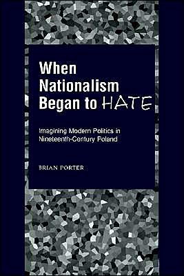 Cover for Porter, Brian (Assistant Professor of History, Assistant Professor of History, University of Michigan, Ann Arbor) · When Nationalism Began to Hate: Imagining Modern Politics in Nineteenth-Century Poland (Hardcover Book) (2000)