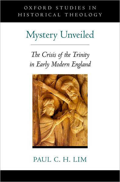 Cover for Lim, Paul C.H. (Associate Professor of the History of Christianity, Associate Professor of the History of Christianity, Vanderbilt Divinity School, Nashville, TN) · Mystery Unveiled: The Crisis of the Trinity in Early Modern England - Oxford Studies in Historical Theology (Hardcover bog) (2012)