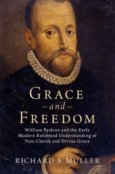 Cover for Muller, Richard A. (Senior Fellow, Senior Fellow, Junius Institute for Digital Reformation Research) · Grace and Freedom: William Perkins and the Early Modern Reformed Understanding of Free Choice and Divine Grace (Hardcover Book) (2020)