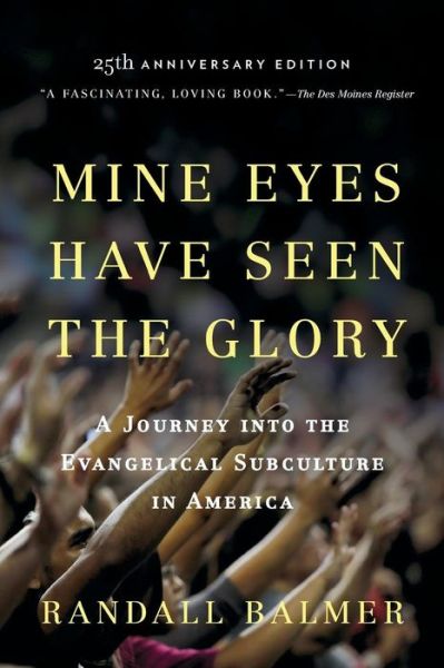 Cover for Balmer, Randall (Mandel Family Professor of Arts &amp; Sciences, Chair, Mandel Family Professor of Arts &amp; Sciences, Chair, Religion Department, Dartmouth College) · Mine Eyes Have Seen the Glory: A Journey into the Evangelical Subculture in America, 25th Anniversary edition (Paperback Book) [Anniversary edition] (2014)