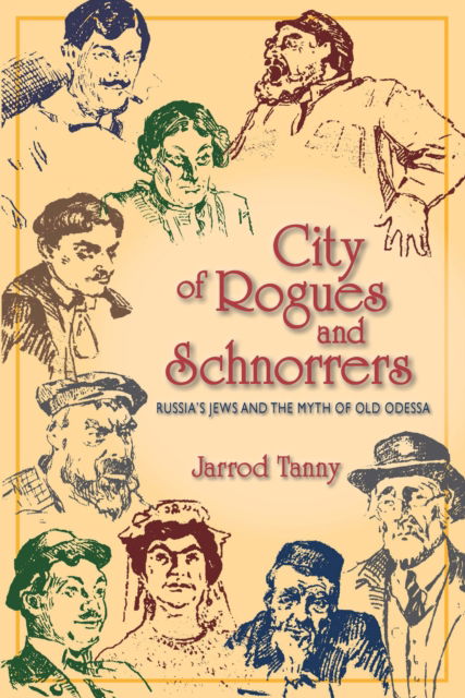 Cover for Jarrod Tanny · City of Rogues and Schnorrers: Russia's Jews and the Myth of Old Odessa (Hardcover Book) (2011)