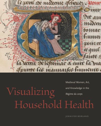 Cover for Borland, Jennifer (Oklahoma State University) · Visualizing Household Health: Medieval Women, Art, and Knowledge in the Regime du corps (Paperback Book) (2024)