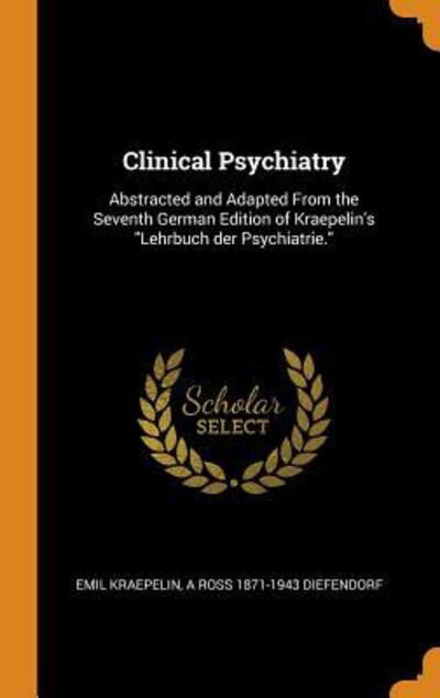 Cover for Emil Kraepelin · Clinical Psychiatry: Abstracted and Adapted from the Seventh German Edition of Kraepelin's Lehrbuch Der Psychiatrie. (Hardcover Book) (2018)