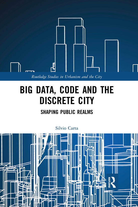 Cover for Carta, Silvio (University of Hertfordshire, UK) · Big Data, Code and the Discrete City: Shaping Public Realms - Routledge Studies in Urbanism and the City (Paperback Book) (2021)