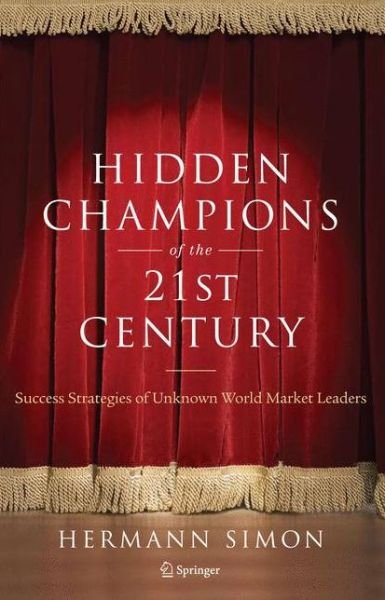 Hidden Champions of the Twenty-First Century: The Success Strategies of Unknown World Market Leaders - Hermann Simon - Livres - Springer-Verlag New York Inc. - 9780387981468 - 17 juin 2009