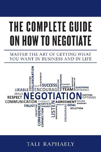 The Complete Guide on How to Negotiate: Master the Art of Getting What You Want in Business and in Life - Tali Raphaely - Books - Tali Raphaely - 9780615783468 - June 27, 2013