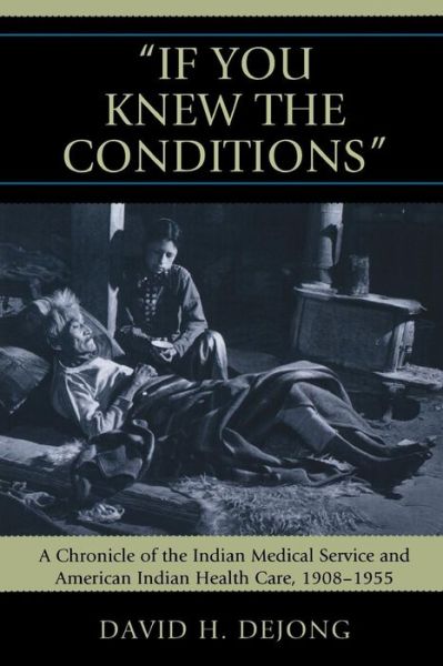 Cover for David H. DeJong · 'If You Knew the Conditions': A Chronicle of the Indian Medical Service and American Indian Health Care, 1908-1955 (Paperback Book) (2010)