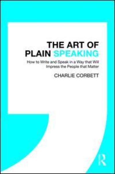 Cover for Corbett, Charlie (Bullfinch Media, UK) · The Art of Plain Speaking: How to Write and Speak in a Way that Will Impress the People that Matter (Hardcover Book) (2018)