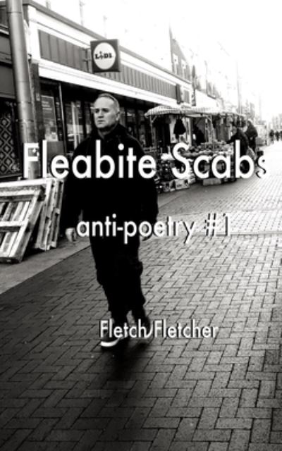 Fleabite Scabs - anti-poetry #1 - Fletch Fletcher - Books - Red-Raw - 9780955704468 - April 30, 2016