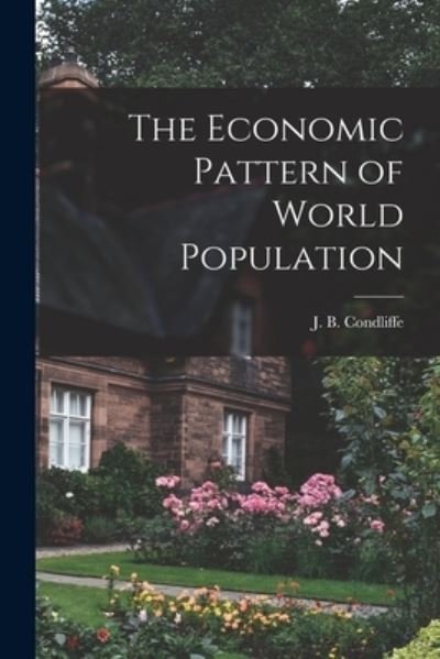 Cover for J B (John Bell) 1891-1981 Condliffe · The Economic Pattern of World Population (Paperback Book) (2021)