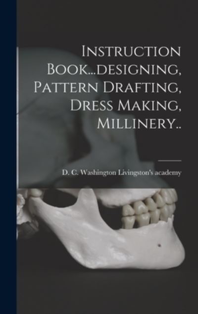 Cover for Washington D. C. Livingston's Academy · Instruction Book... designing, Pattern Drafting, Dress Making, Millinery. . (Book) (2022)