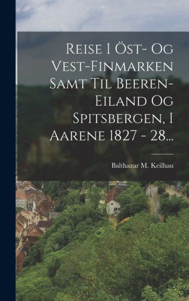 Cover for Balthazar M. Keilhau · Reise I Öst- Og Vest-Finmarken Samt Til Beeren-eiland Og Spitsbergen, I Aarene 1827 - 28... (Book) (2022)