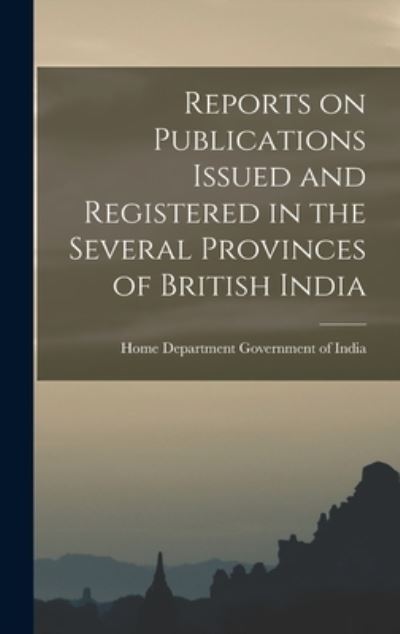 Cover for Home Department Government Of India · Reports on Publications Issued and Registered in the Several Provinces of British India (Book) (2022)