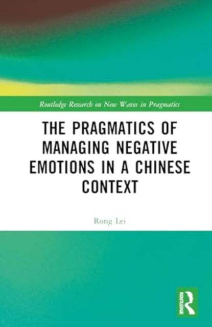 Cover for Rong Lei · The Pragmatics of Managing Negative Emotions in a Chinese Context - Routledge Research on New Waves in Pragmatics (Hardcover Book) (2024)