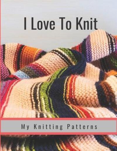 I Love To Knit : My Knitting Patterns - Hidden Valley Press - Books - Independently published - 9781090624468 - March 15, 2019