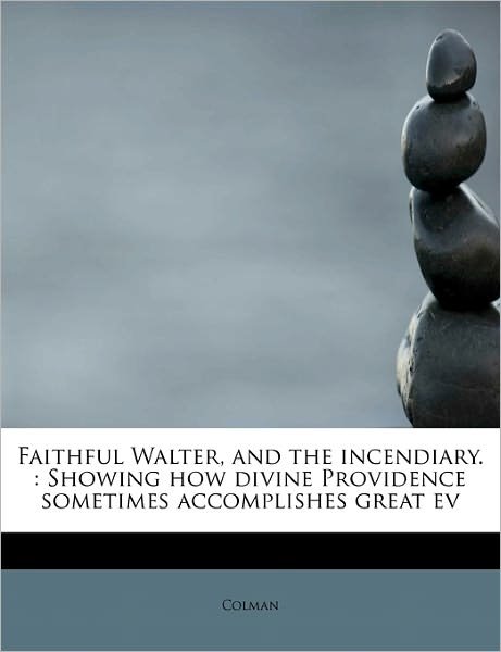 Cover for Colman · Faithful Walter, and the Incendiary.: Showing How Divine Providence Sometimes Accomplishes Great Ev (Paperback Bog) (2009)