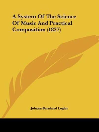Cover for Johann Bernhard Logier · A System Of The Science Of Music And Practical Composition (1827) (Paperback Book) (2009)