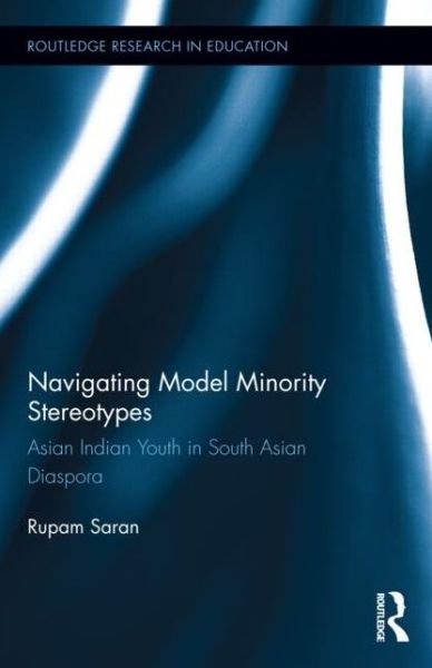 Cover for Rupam Saran · Navigating Model Minority Stereotypes: Asian Indian Youth in South Asian Diaspora - Routledge Research in Education (Innbunden bok) (2015)