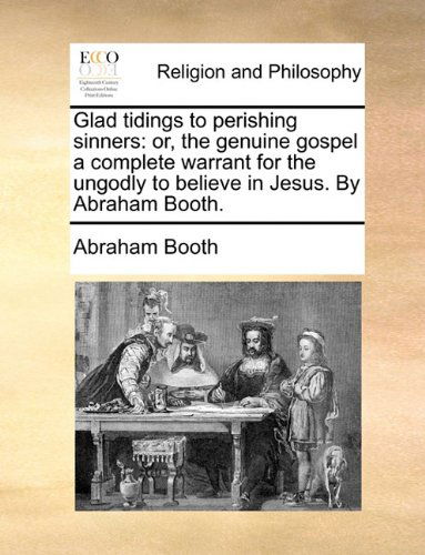 Cover for Abraham Booth · Glad Tidings to Perishing Sinners: Or, the Genuine Gospel a Complete Warrant for the Ungodly to Believe in Jesus. by Abraham Booth. (Pocketbok) (2010)