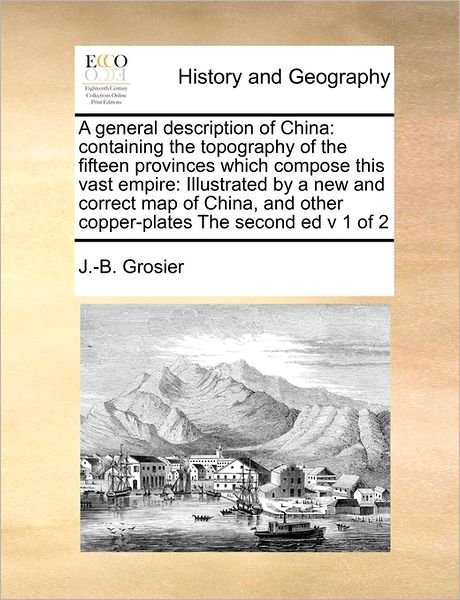 Cover for J -b Grosier · A General Description of China: Containing the Topography of the Fifteen Provinces Which Compose This Vast Empire: Illustrated by a New and Correct Ma (Pocketbok) (2010)