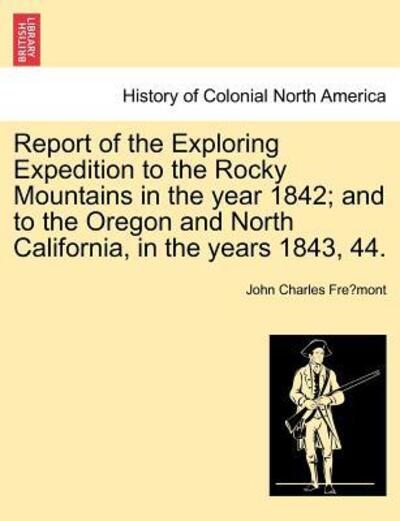 Cover for John Charles Fremont · Report of the Exploring Expedition to the Rocky Mountains in the Year 1842; and to the Oregon and North California, in the Years 1843, 44. (Paperback Book) (2011)