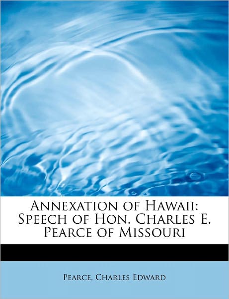 Cover for Pearce Charles Edward · Annexation of Hawaii: Speech of Hon. Charles E. Pearce of Missouri (Paperback Book) (2011)