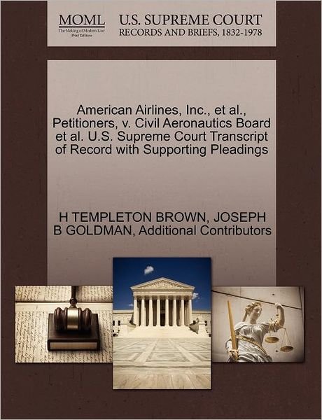 Cover for H Templeton Brown · American Airlines, Inc., et Al., Petitioners, V. Civil Aeronautics Board et Al. U.s. Supreme Court Transcript of Record with Supporting Pleadings (Paperback Book) (2011)