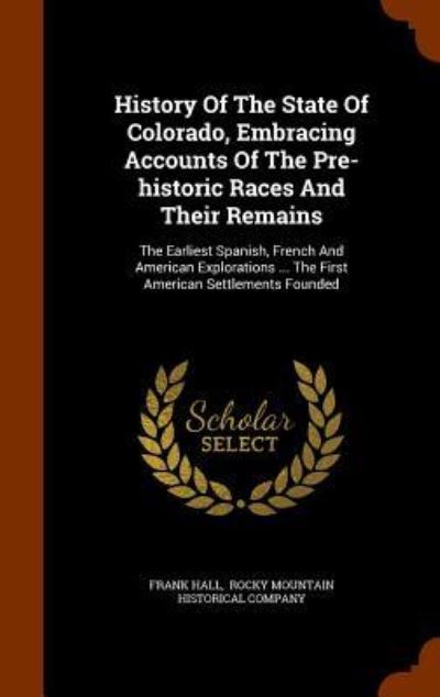 Cover for Frank Hall · History of the State of Colorado, Embracing Accounts of the Pre-Historic Races and Their Remains (Inbunden Bok) (2015)