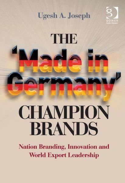 Cover for Ugesh A. Joseph · The 'Made in Germany' Champion Brands: Nation Branding, Innovation and World Export Leadership (Inbunden Bok) [New edition] (2013)