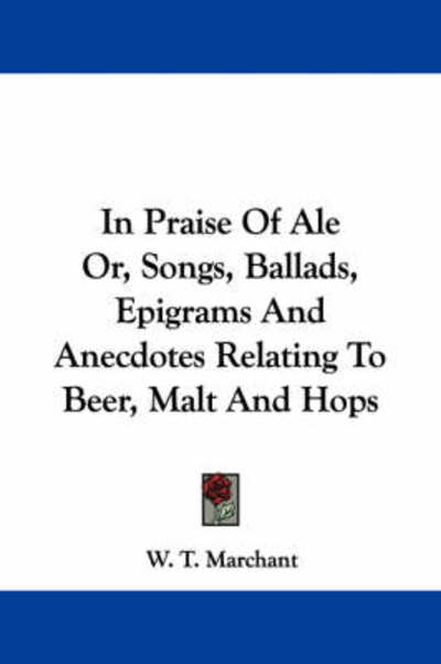 Cover for W T Marchant · In Praise of Ale Or, Songs, Ballads, Epigrams and Anecdotes Relating to Beer, Malt and Hops (Paperback Book) (2007)