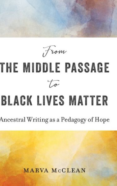 Cover for Marva McClean · From the Middle Passage to Black Lives Matter: Ancestral Writing as a Pedagogy of Hope (Hardcover Book) [New edition] (2019)