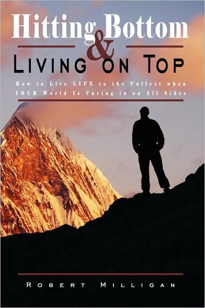 Cover for Robert Milligan · Hitting Bottom &amp; Living on Top: How to Live Life to the Fullest when Your World is Caving in on All Sides (Paperback Book) (2007)