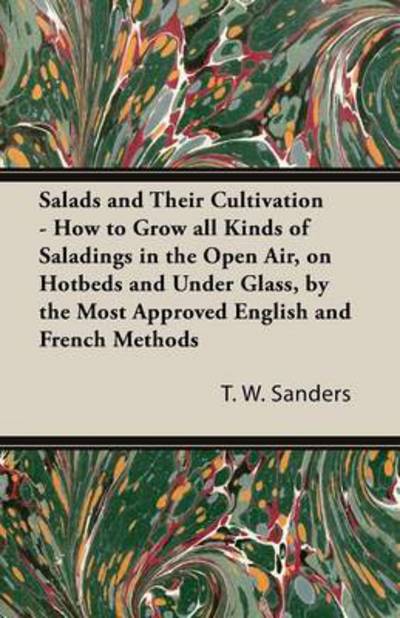 Cover for T W Sanders · Salads and Their Cultivation - How to Grow All Kinds of Saladings in the Open Air, on Hotbeds and Under Glass, by the Most Approved English and French (Paperback Book) (2013)