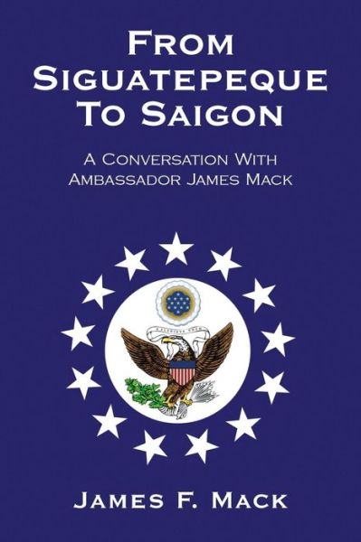 Cover for James F Mack · From Siguatepeque to Saigon: a Conversation with Ambassador James Mack (Paperback Book) (2010)