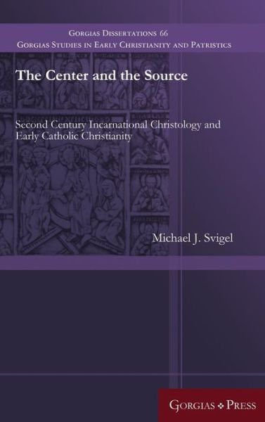 Cover for Michael Svigel · The Center and the Source: Second Century Incarnational Christology and Early Catholic Christianity - Gorgias Studies in Early Christianity and Patristics (Inbunden Bok) (2016)