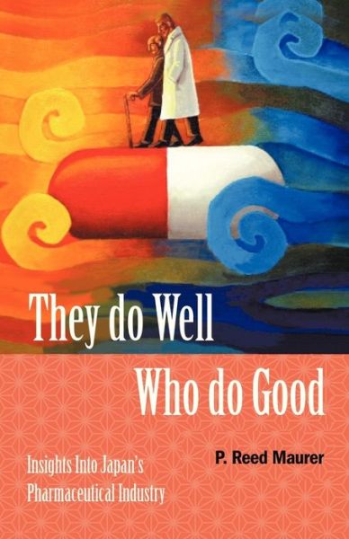 Cover for P Reed Maurer · They Do Well Who Do Good: Insights into Japan's Pharmaceutical Industry (Paperback Book) (2013)